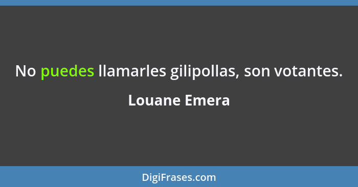 No puedes llamarles gilipollas, son votantes.... - Louane Emera