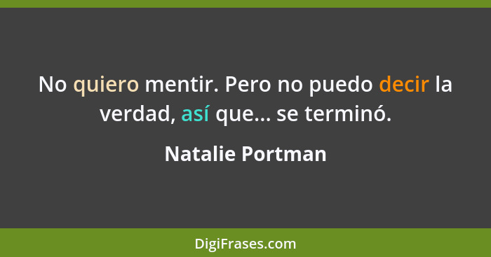 No quiero mentir. Pero no puedo decir la verdad, así que... se terminó.... - Natalie Portman