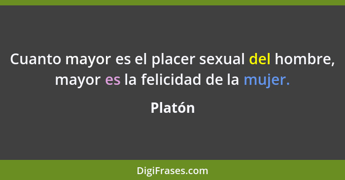 Cuanto mayor es el placer sexual del hombre, mayor es la felicidad de la mujer.... - Platón