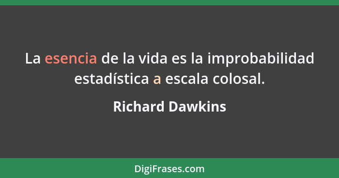 La esencia de la vida es la improbabilidad estadística a escala colosal.... - Richard Dawkins
