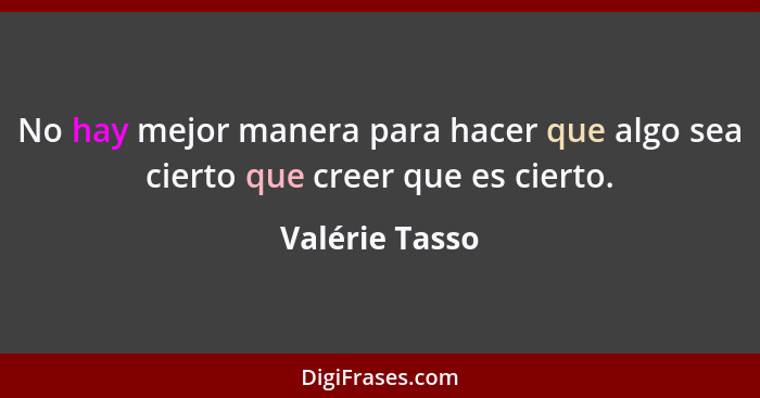 No hay mejor manera para hacer que algo sea cierto que creer que es cierto.... - Valérie Tasso