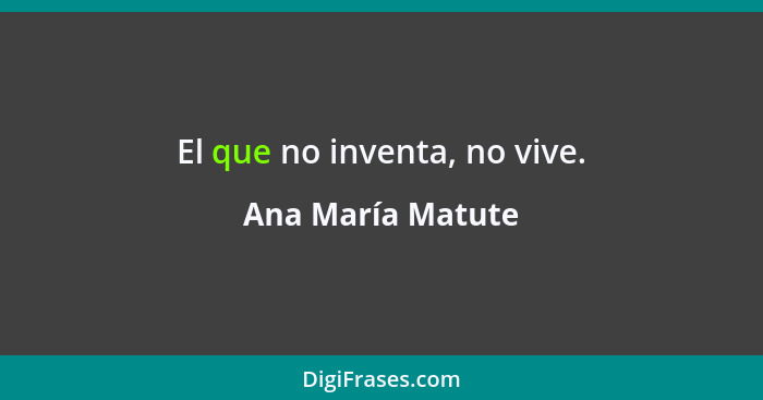 El que no inventa, no vive.... - Ana María Matute