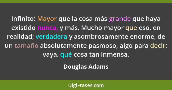 Infinito: Mayor que la cosa más grande que haya existido nunca, y más. Mucho mayor que eso, en realidad; verdadera y asombrosamente en... - Douglas Adams