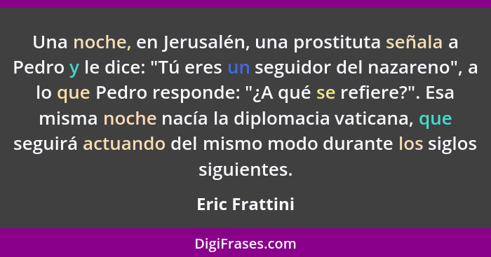 Una noche, en Jerusalén, una prostituta señala a Pedro y le dice: "Tú eres un seguidor del nazareno", a lo que Pedro responde: "¿A qué... - Eric Frattini