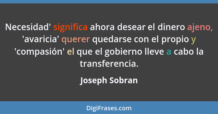 Necesidad' significa ahora desear el dinero ajeno, 'avaricia' querer quedarse con el propio y 'compasión' el que el gobierno lleve a c... - Joseph Sobran