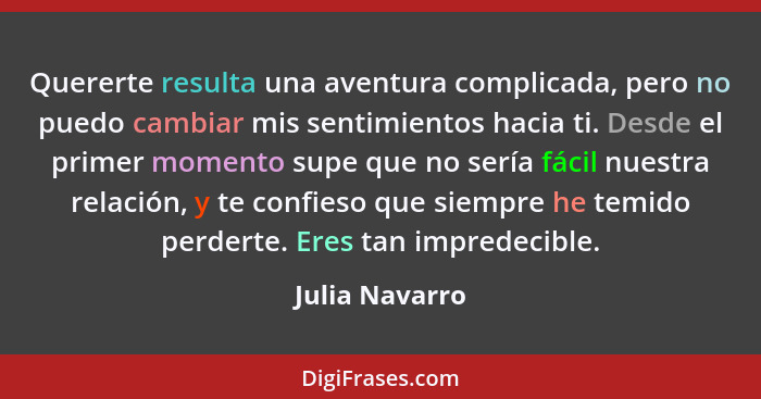 Quererte resulta una aventura complicada, pero no puedo cambiar mis sentimientos hacia ti. Desde el primer momento supe que no sería f... - Julia Navarro