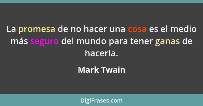 La promesa de no hacer una cosa es el medio más seguro del mundo para tener ganas de hacerla.... - Mark Twain