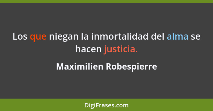 Los que niegan la inmortalidad del alma se hacen justicia.... - Maximilien Robespierre