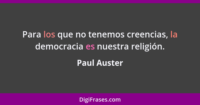 Para los que no tenemos creencias, la democracia es nuestra religión.... - Paul Auster