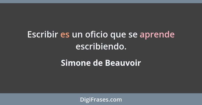 Escribir es un oficio que se aprende escribiendo.... - Simone de Beauvoir