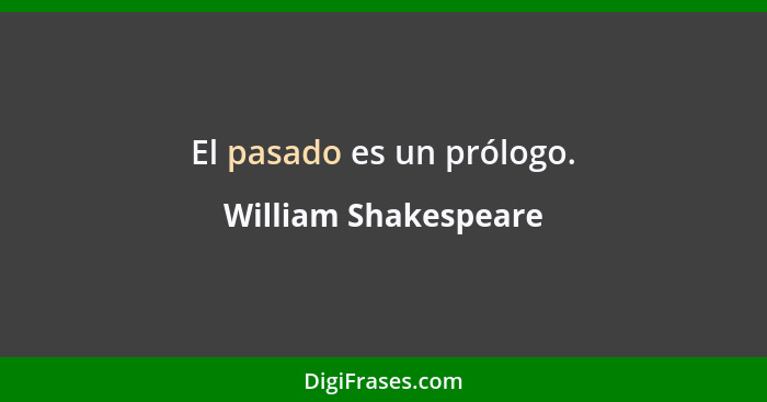 El pasado es un prólogo.... - William Shakespeare