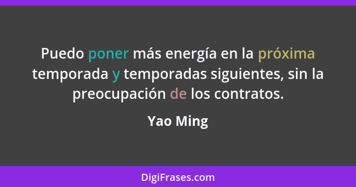 Puedo poner más energía en la próxima temporada y temporadas siguientes, sin la preocupación de los contratos.... - Yao Ming