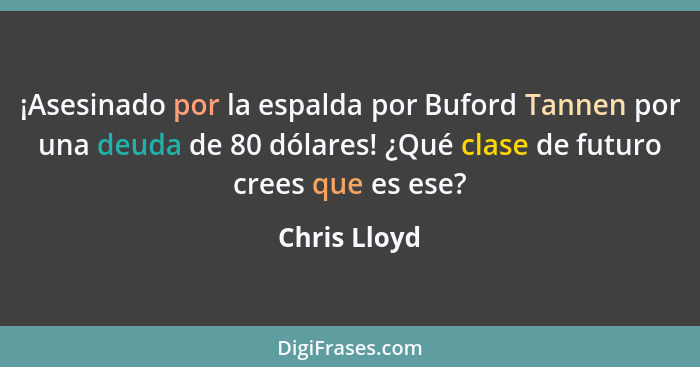 ¡Asesinado por la espalda por Buford Tannen por una deuda de 80 dólares! ¿Qué clase de futuro crees que es ese?... - Chris Lloyd