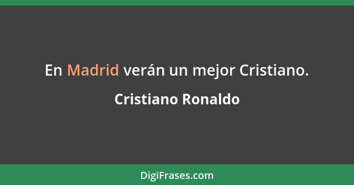 En Madrid verán un mejor Cristiano.... - Cristiano Ronaldo