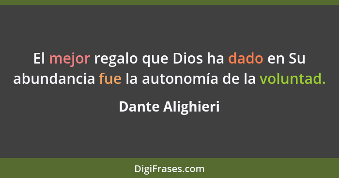 El mejor regalo que Dios ha dado en Su abundancia fue la autonomía de la voluntad.... - Dante Alighieri