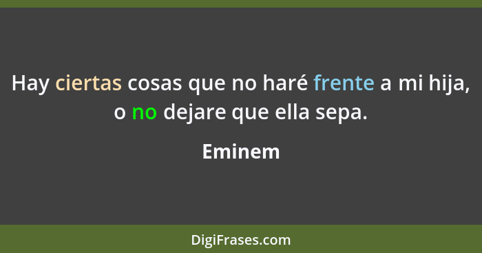 Hay ciertas cosas que no haré frente a mi hija, o no dejare que ella sepa.... - Eminem