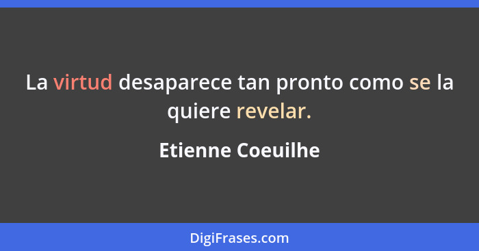 La virtud desaparece tan pronto como se la quiere revelar.... - Etienne Coeuilhe