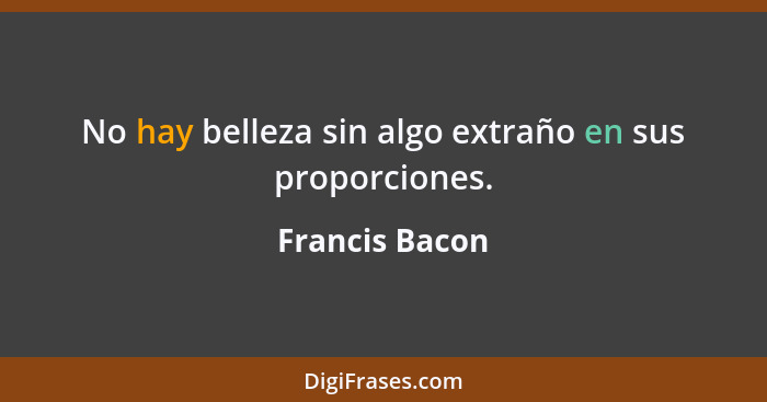 No hay belleza sin algo extraño en sus proporciones.... - Francis Bacon