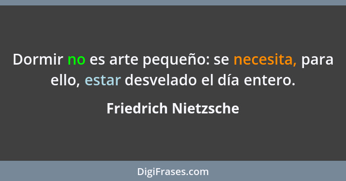 Dormir no es arte pequeño: se necesita, para ello, estar desvelado el día entero.... - Friedrich Nietzsche