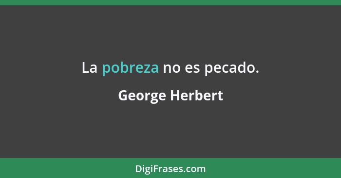 La pobreza no es pecado.... - George Herbert