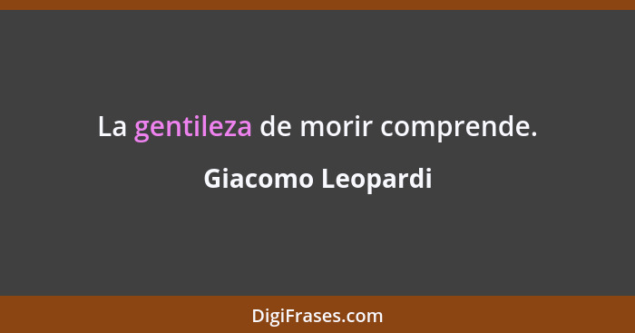 La gentileza de morir comprende.... - Giacomo Leopardi