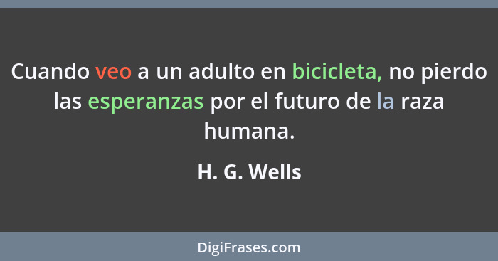 Cuando veo a un adulto en bicicleta, no pierdo las esperanzas por el futuro de la raza humana.... - H. G. Wells