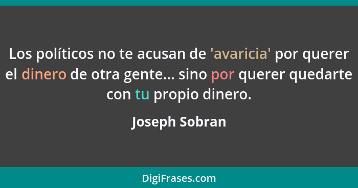 Los políticos no te acusan de 'avaricia' por querer el dinero de otra gente... sino por querer quedarte con tu propio dinero.... - Joseph Sobran