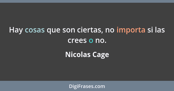 Hay cosas que son ciertas, no importa si las crees o no.... - Nicolas Cage