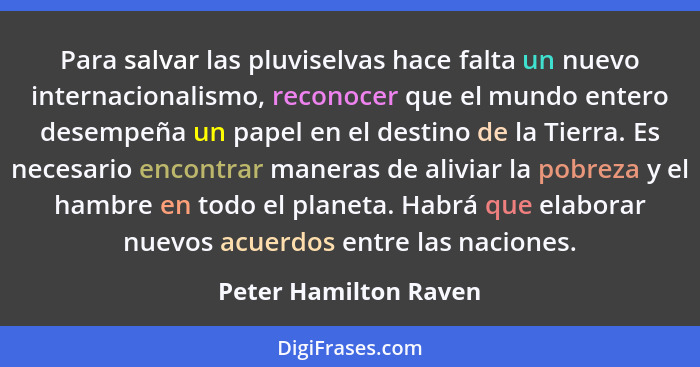 Para salvar las pluviselvas hace falta un nuevo internacionalismo, reconocer que el mundo entero desempeña un papel en el desti... - Peter Hamilton Raven