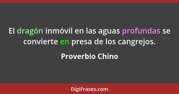 El dragón inmóvil en las aguas profundas se convierte en presa de los cangrejos.... - Proverbio Chino