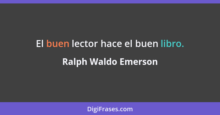 El buen lector hace el buen libro.... - Ralph Waldo Emerson