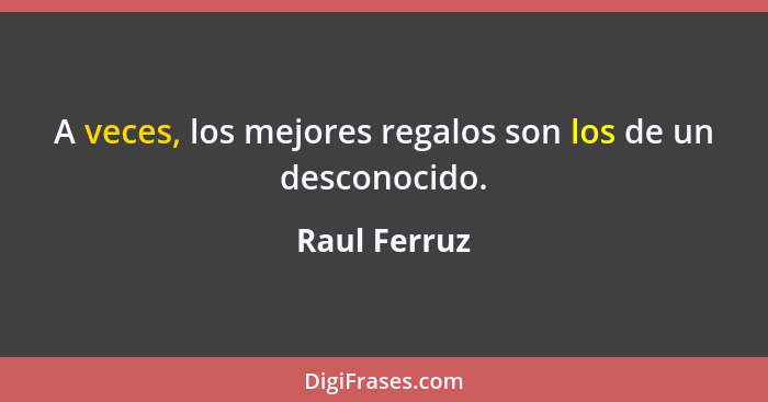 A veces, los mejores regalos son los de un desconocido.... - Raul Ferruz