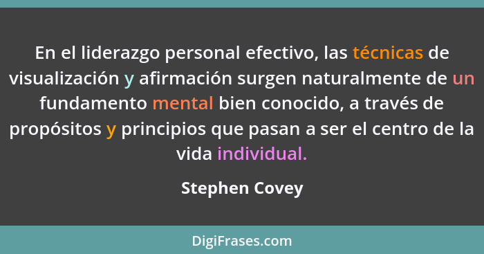 En el liderazgo personal efectivo, las técnicas de visualización y afirmación surgen naturalmente de un fundamento mental bien conocid... - Stephen Covey