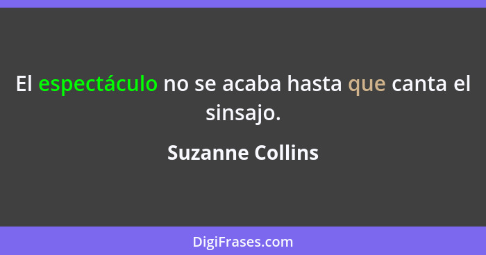 El espectáculo no se acaba hasta que canta el sinsajo.... - Suzanne Collins