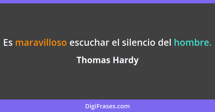 Es maravilloso escuchar el silencio del hombre.... - Thomas Hardy