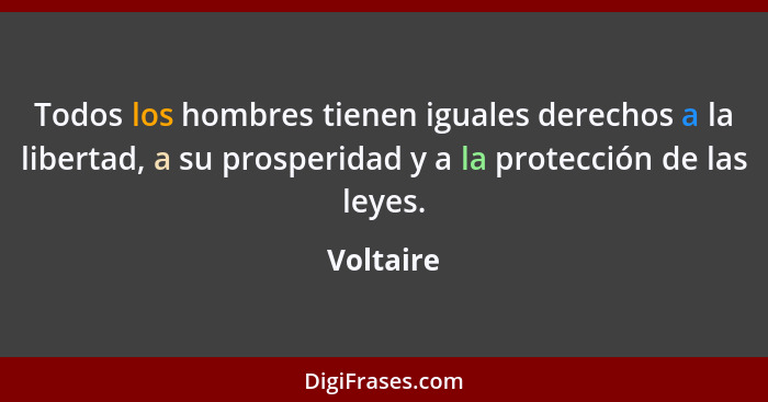 Todos los hombres tienen iguales derechos a la libertad, a su prosperidad y a la protección de las leyes.... - Voltaire