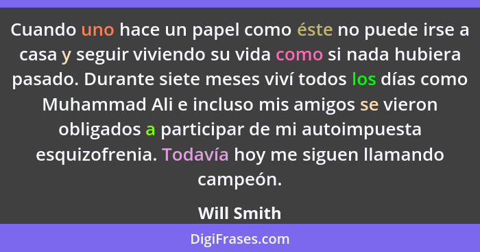 Cuando uno hace un papel como éste no puede irse a casa y seguir viviendo su vida como si nada hubiera pasado. Durante siete meses viví t... - Will Smith