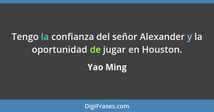 Tengo la confianza del señor Alexander y la oportunidad de jugar en Houston.... - Yao Ming