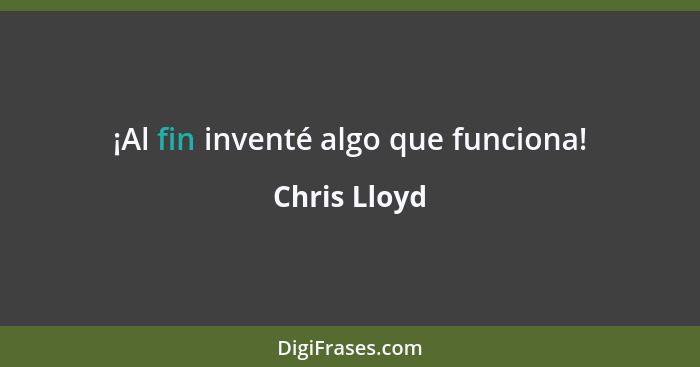 ¡Al fin inventé algo que funciona!... - Chris Lloyd