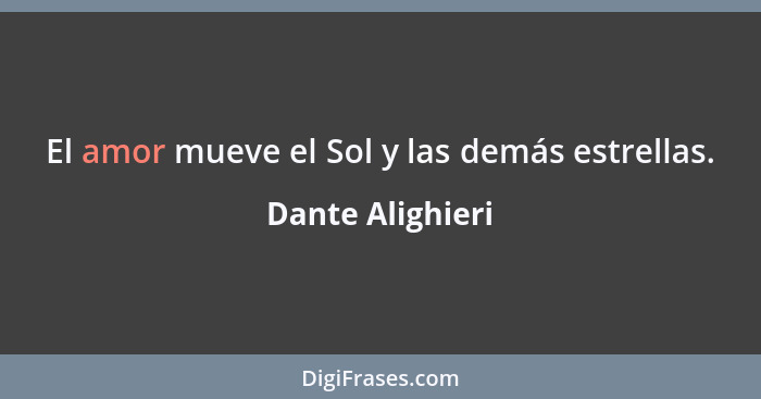 El amor mueve el Sol y las demás estrellas.... - Dante Alighieri