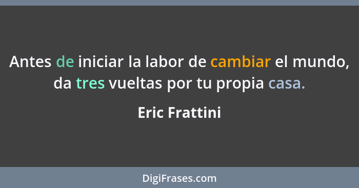 Antes de iniciar la labor de cambiar el mundo, da tres vueltas por tu propia casa.... - Eric Frattini