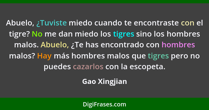 Abuelo, ¿Tuviste miedo cuando te encontraste con el tigre? No me dan miedo los tigres sino los hombres malos. Abuelo, ¿Te has encontrad... - Gao Xingjian