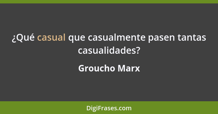 ¿Qué casual que casualmente pasen tantas casualidades?... - Groucho Marx