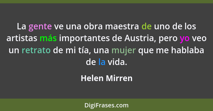 La gente ve una obra maestra de uno de los artistas más importantes de Austria, pero yo veo un retrato de mi tía, una mujer que me habl... - Helen Mirren