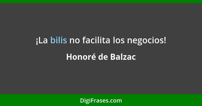 ¡La bilis no facilita los negocios!... - Honoré de Balzac