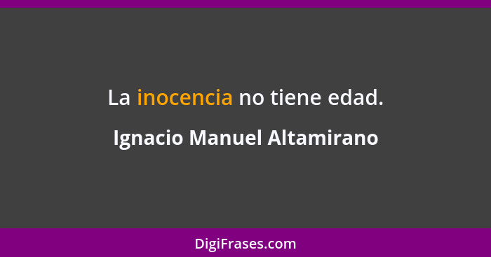 La inocencia no tiene edad.... - Ignacio Manuel Altamirano