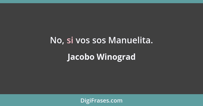 No, si vos sos Manuelita.... - Jacobo Winograd