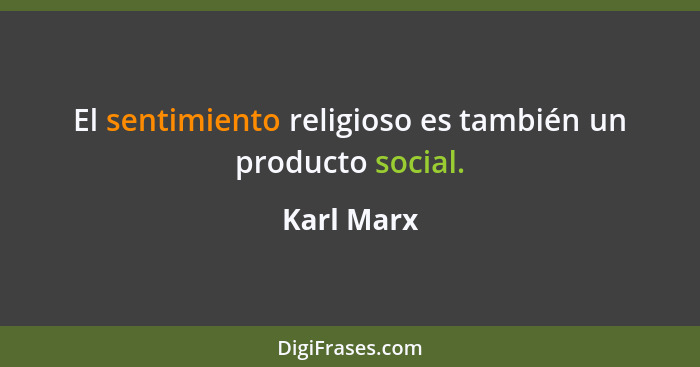 El sentimiento religioso es también un producto social.... - Karl Marx