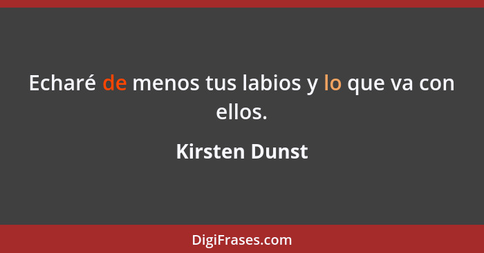 Echaré de menos tus labios y lo que va con ellos.... - Kirsten Dunst