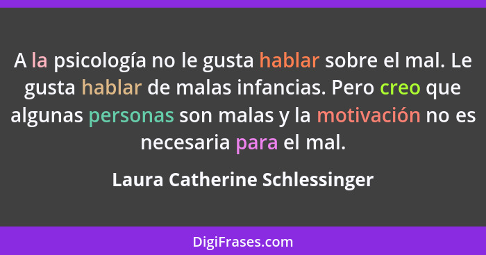 A la psicología no le gusta hablar sobre el mal. Le gusta hablar de malas infancias. Pero creo que algunas personas son... - Laura Catherine Schlessinger